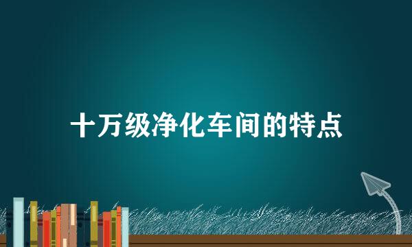 十万级净化车间的特点