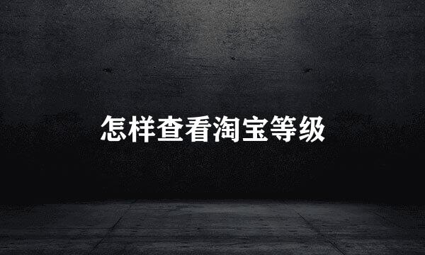怎样查看淘宝等级