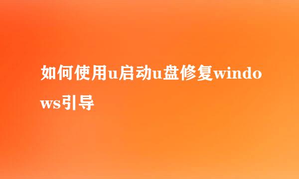 如何使用u启动u盘修复windows引导