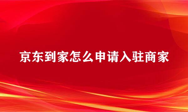 京东到家怎么申请入驻商家