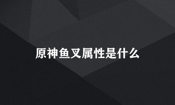 原神鱼叉属性是什么