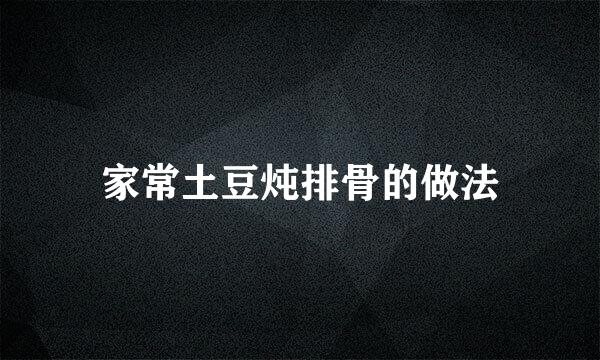 家常土豆炖排骨的做法