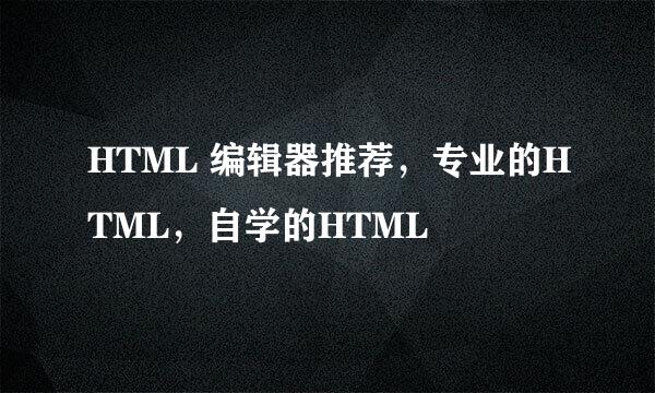 HTML 编辑器推荐，专业的HTML，自学的HTML