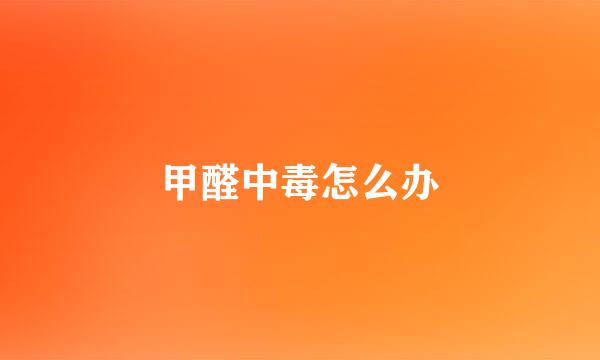 甲醛中毒怎么办