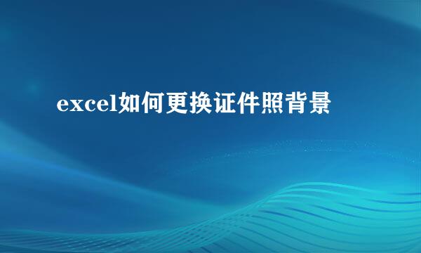 excel如何更换证件照背景