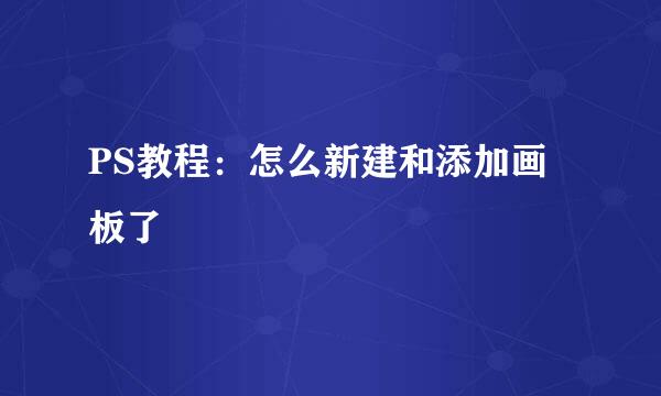 PS教程：怎么新建和添加画板了