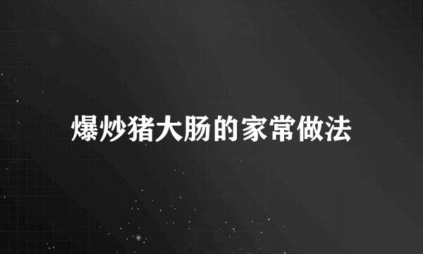爆炒猪大肠的家常做法