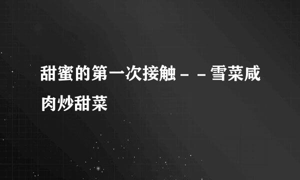 甜蜜的第一次接触－－雪菜咸肉炒甜菜