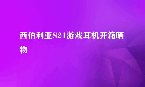 西伯利亚S21游戏耳机开箱晒物