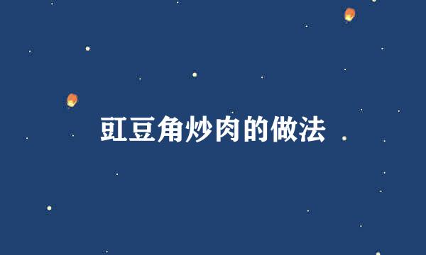 豇豆角炒肉的做法