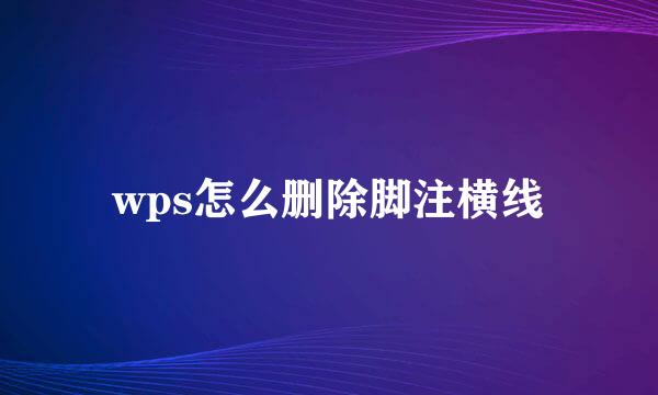 wps怎么删除脚注横线