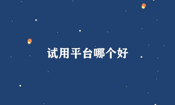 试用平台哪个好