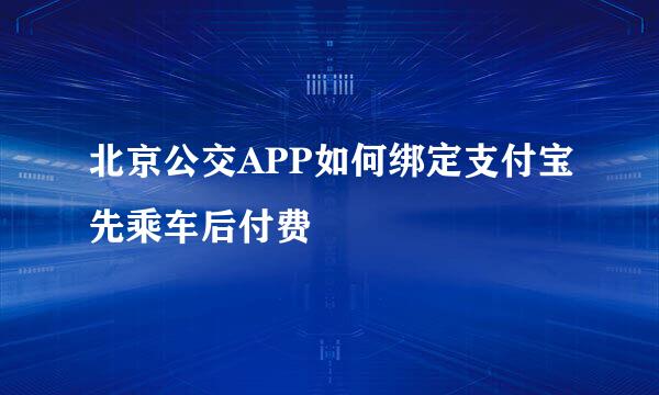 北京公交APP如何绑定支付宝先乘车后付费