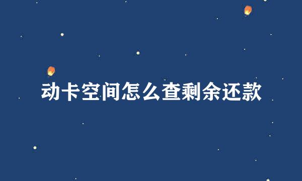 动卡空间怎么查剩余还款