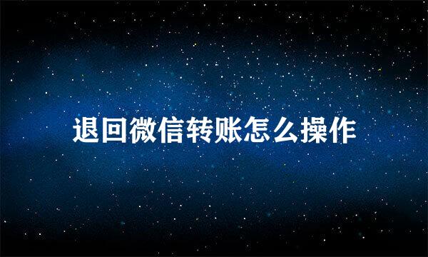 退回微信转账怎么操作
