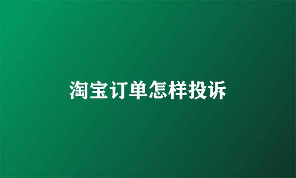 淘宝订单怎样投诉