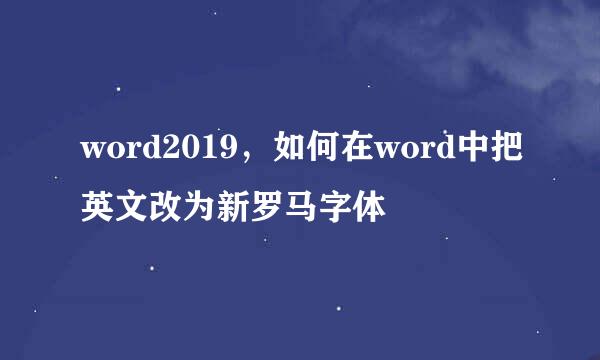 word2019，如何在word中把英文改为新罗马字体