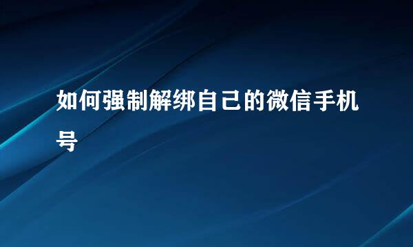 如何强制解绑自己的微信手机号
