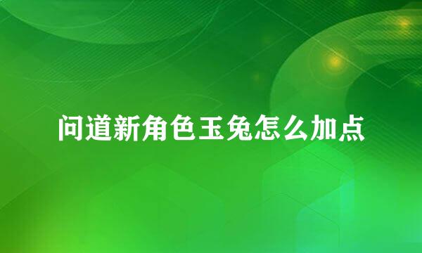 问道新角色玉兔怎么加点