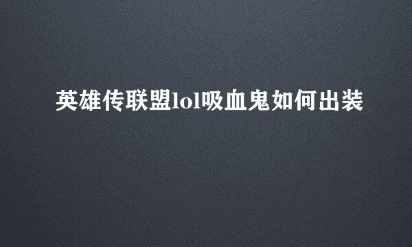 英雄传联盟lol吸血鬼如何出装
