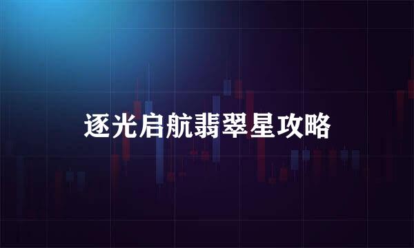 逐光启航翡翠星攻略