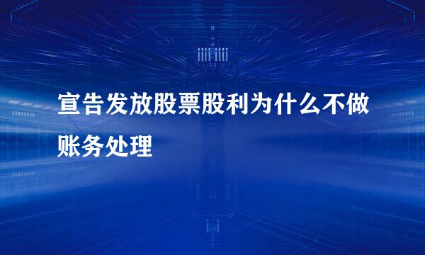 宣告发放股票股利为什么不做账务处理