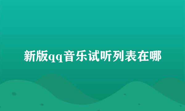新版qq音乐试听列表在哪
