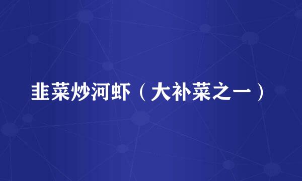 韭菜炒河虾（大补菜之一）