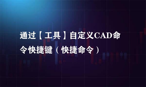 通过【工具】自定义CAD命令快捷键（快捷命令）