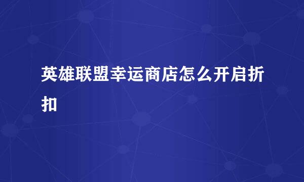 英雄联盟幸运商店怎么开启折扣