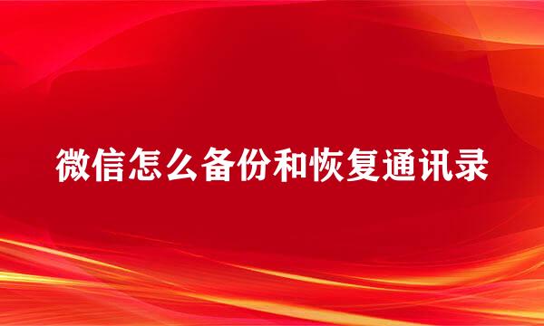 微信怎么备份和恢复通讯录