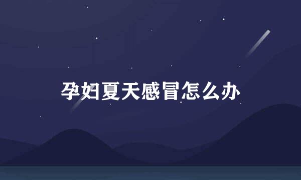 孕妇夏天感冒怎么办