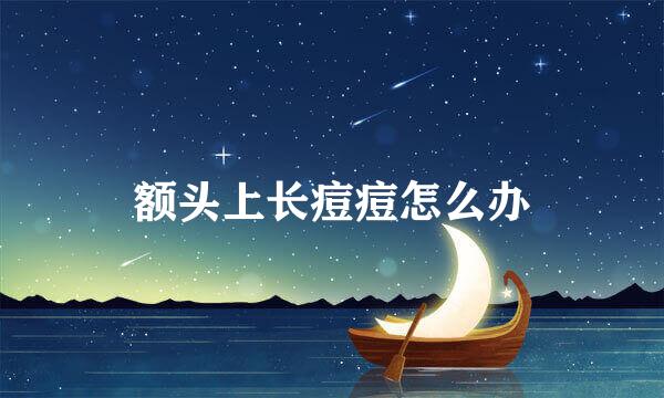 额头上长痘痘怎么办