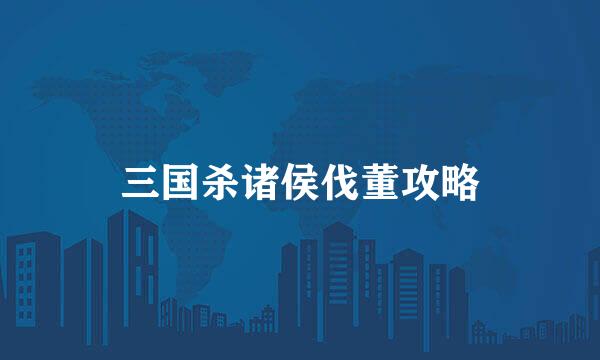 三国杀诸侯伐董攻略