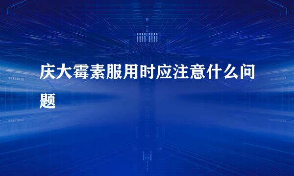 庆大霉素服用时应注意什么问题