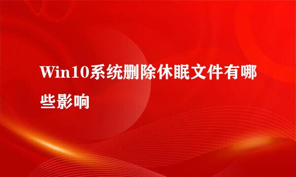Win10系统删除休眠文件有哪些影响