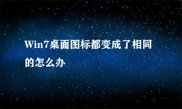 Win7桌面图标都变成了相同的怎么办