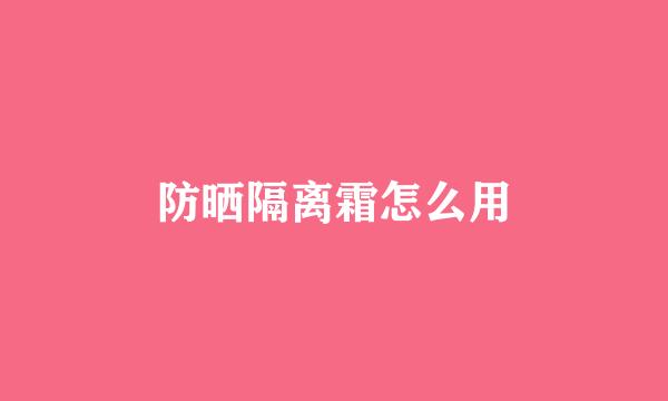 防晒隔离霜怎么用