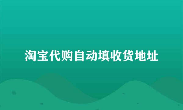 淘宝代购自动填收货地址