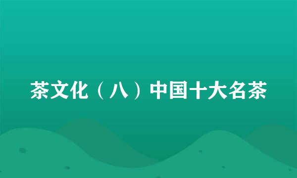 茶文化（八）中国十大名茶