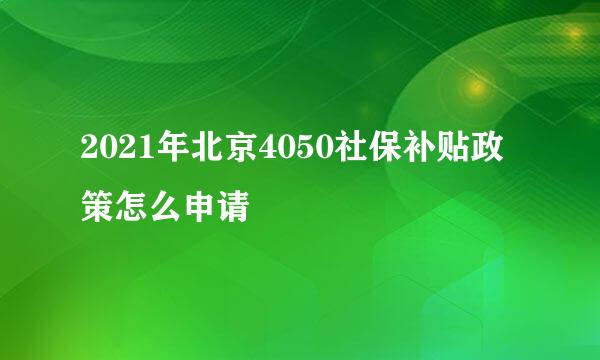 2021年北京4050社保补贴政策怎么申请