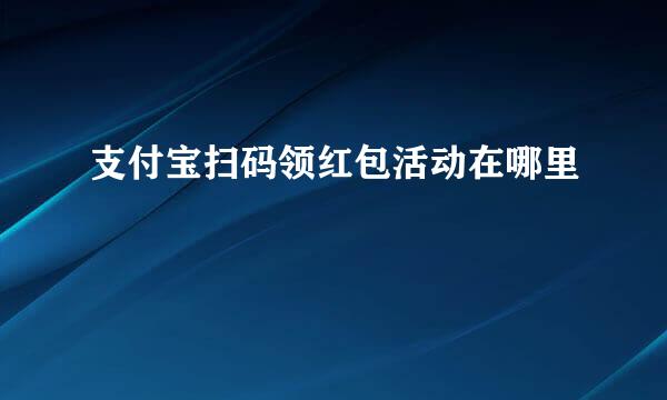 支付宝扫码领红包活动在哪里