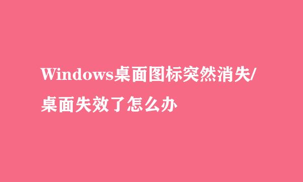 Windows桌面图标突然消失/桌面失效了怎么办