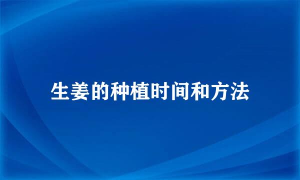 生姜的种植时间和方法