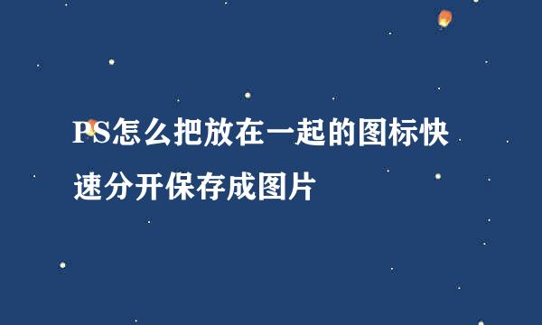 PS怎么把放在一起的图标快速分开保存成图片