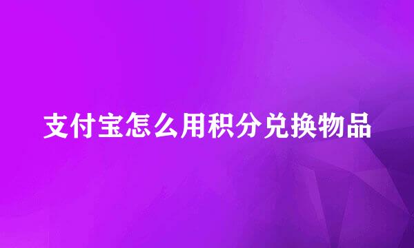 支付宝怎么用积分兑换物品
