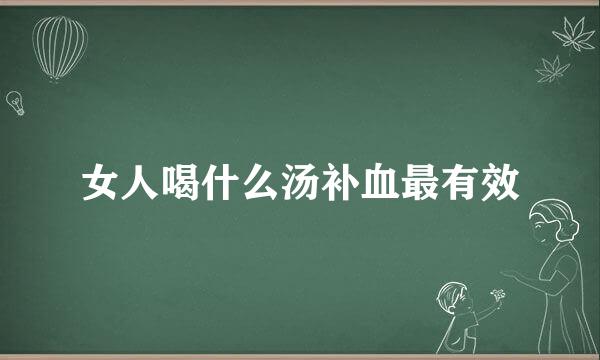 女人喝什么汤补血最有效