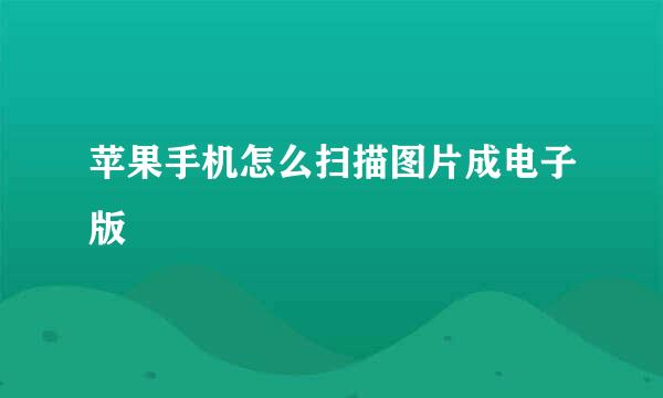 苹果手机怎么扫描图片成电子版
