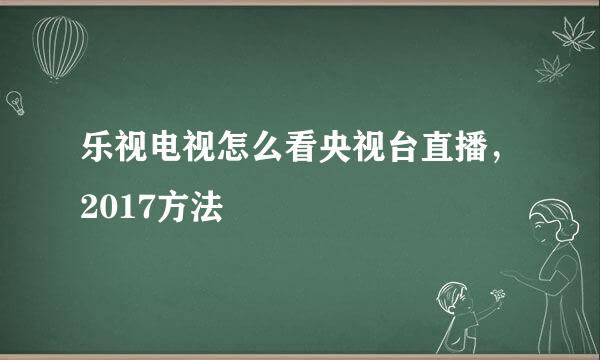 乐视电视怎么看央视台直播，2017方法