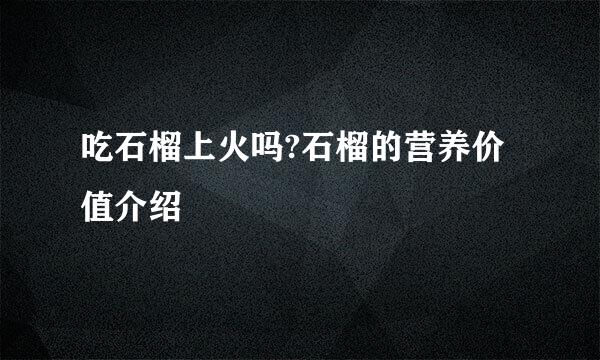 吃石榴上火吗?石榴的营养价值介绍